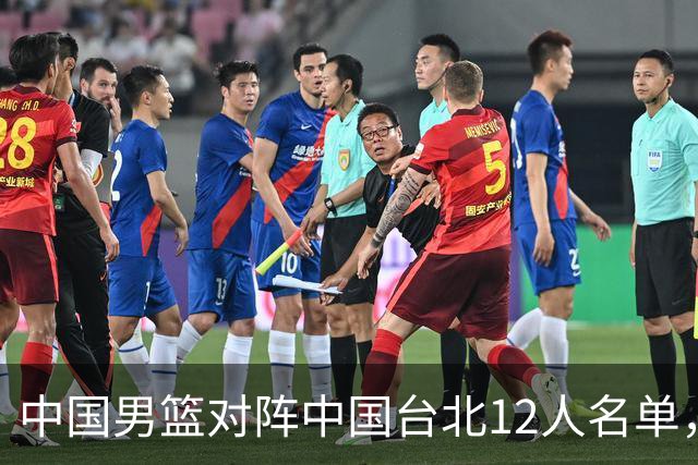 中国男篮对阵中国台北12人名单，还是老面孔，郭士强说话算数不？