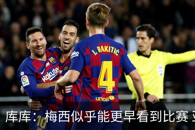 库库：梅西似乎能更早看到比赛 亚马尔的2年相当于别人的10年