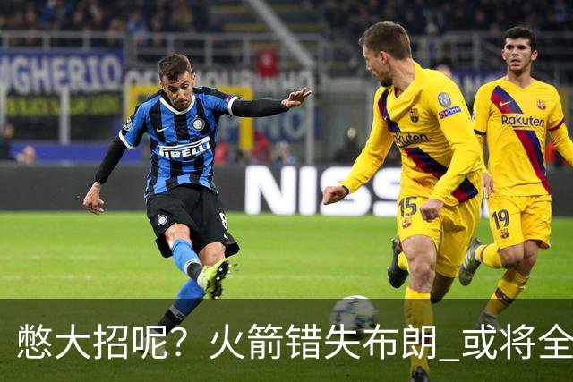 憋大招呢？火箭错失布朗 或将全力追逐欧文