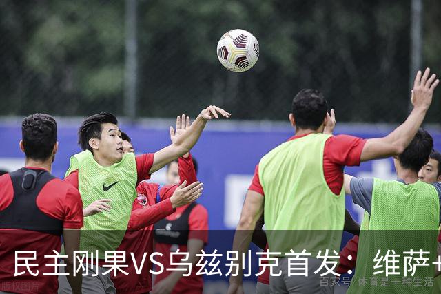 民主刚果VS乌兹别克首发：维萨+巴坎布 胡桑诺夫领军