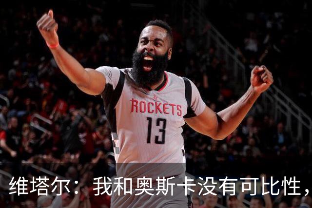 维塔尔：我和奥斯卡没有可比性，奥斯卡是不同的层级远远高于我