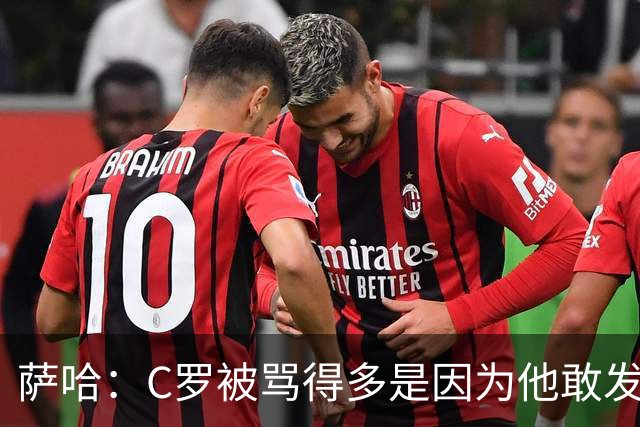 萨哈：C罗被骂得多是因为他敢发声 和梅西不同他不用队友围绕他踢
