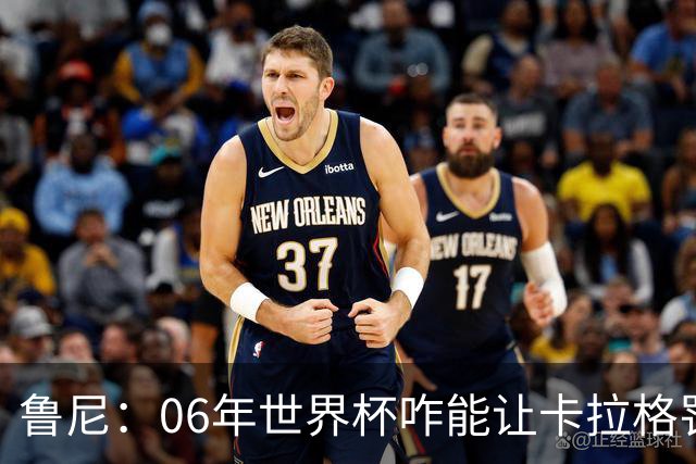 鲁尼：06年世界杯咋能让卡拉格罚点