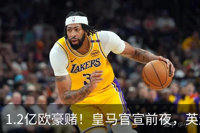 1.2亿欧豪赌！皇马官宣前夜，英超巨星一个点赞让切尔西彻底慌了