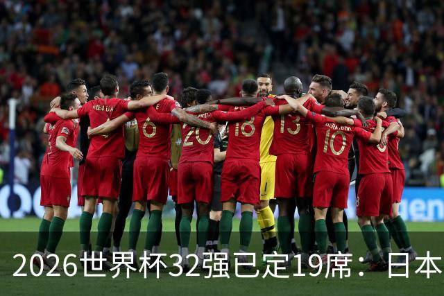 2026世界杯32强已定19席：日本澳大利亚晋级 韩国待定