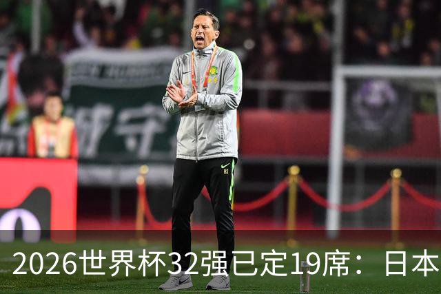 2026世界杯32强已定19席：日本澳大利亚晋级 韩国待定