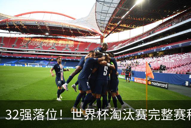 32强落位！世界杯淘汰赛完整赛程表，观赛必备